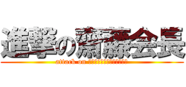 進撃の齋藤会長 (attack on Ｋａｉｃｙｏｕ　Ｓａｉｔｏ)