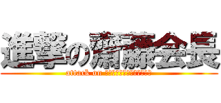 進撃の齋藤会長 (attack on Ｋａｉｃｙｏｕ　Ｓａｉｔｏ)