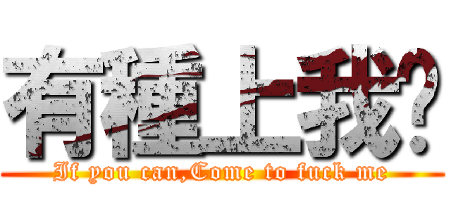 有種上我啊 (If you can,Come to fuck me)