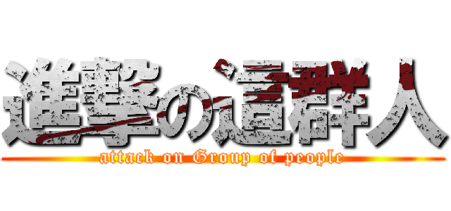 進撃の這群人 (attack on Group of people)