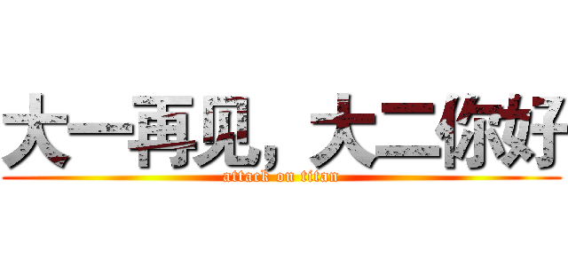 大一再见，大二你好 (attack on titan)
