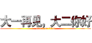 大一再见，大二你好 (attack on titan)
