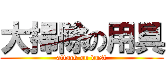 大掃除の用具 (attack on dust)