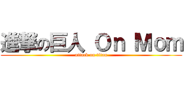 進撃の巨人 Ｏｎ Ｍｏｍ (attack on titan)