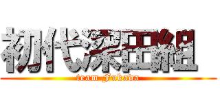 初代深田組  (team Fukada)