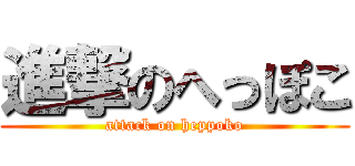 進撃のへっぽこ (attack on heppoko)