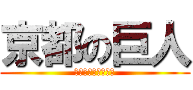 京都の巨人 (そりゃ、そうなるわ)