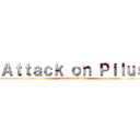 Ａｔｔａｃｋ ｏｎ Ｐｉｌｕｓ (Attack on Pilus)