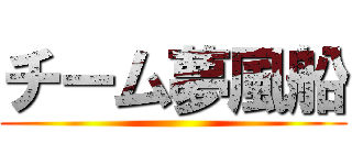 チーム夢風船 ()