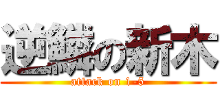 逆鱗の新木 (attack on 1-5)