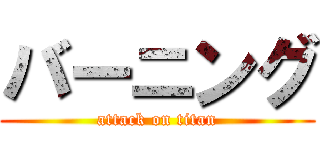 バーニング (attack on titan)