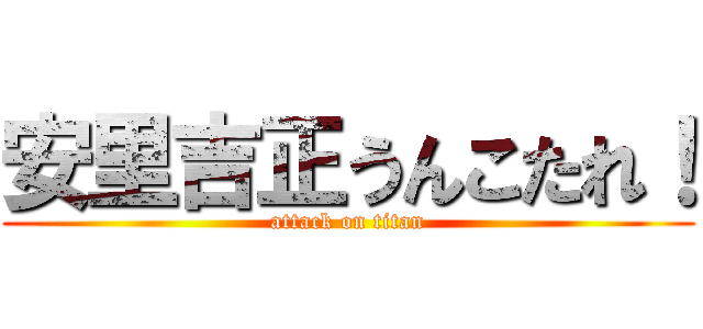 安里吉正うんこたれ！ (attack on titan)