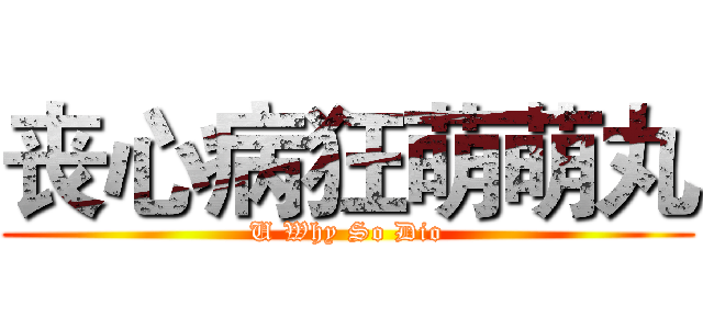 丧心病狂萌萌丸 (U Why So Dio)