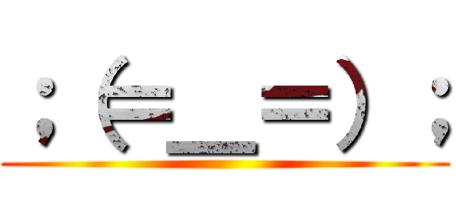 ；（＝＿＝）； ()