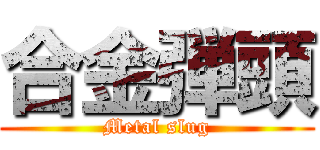 合金弾頭 (Metal slug)