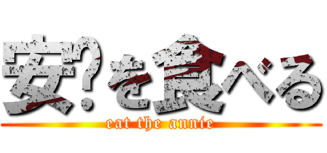 安妮を食べる (eat the annie)