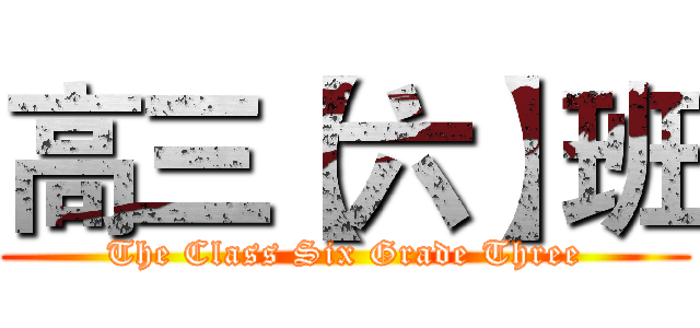 高三【六】班 (The Class Six Grade Three)