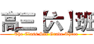 高三【六】班 (The Class Six Grade Three)