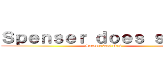 Ｓｐｅｎｓｅｒ ｄｏｅｓ ｓｔｕｆｆ (Spenser does stuff)