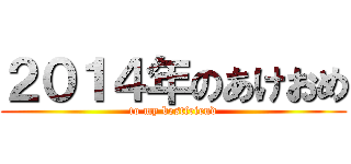 ２０１４年のあけおめ (to my bestfriend)