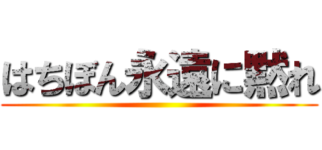 はちぼん永遠に黙れ ()