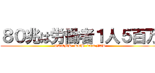 ８０兆は労働者１人５百万 (TRUMP  ROB  from JAP)