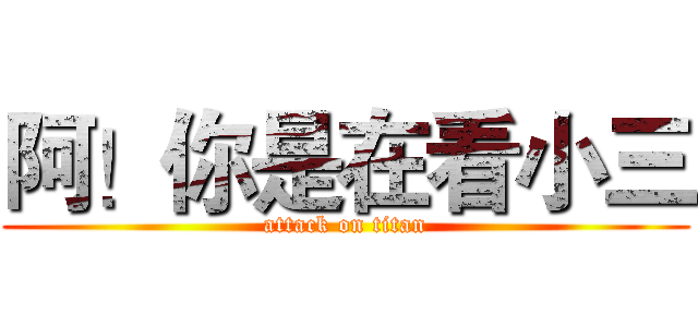 阿！你是在看小三 (attack on titan)