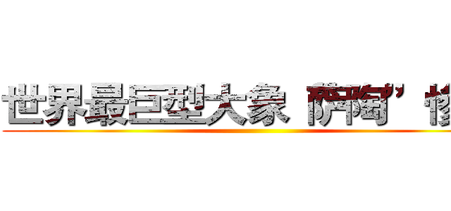 世界最巨型大象“萨陶”惨死 ()