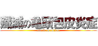 殲滅の亀頭包皮炎症 (attack on nankou)