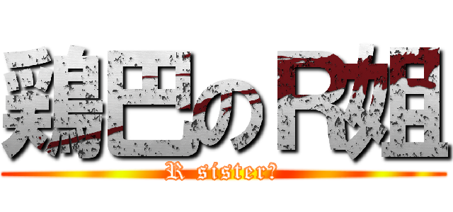 鶏巴のＲ姐 (R sister！)