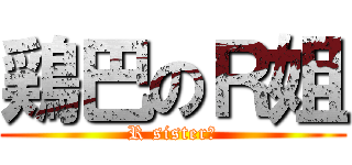 鶏巴のＲ姐 (R sister！)