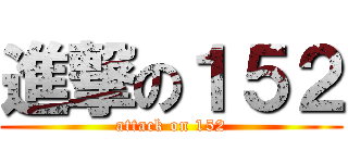 進撃の１５２ (attack on 152)