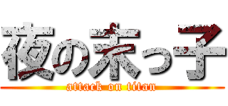 夜の末っ子 (attack on titan)
