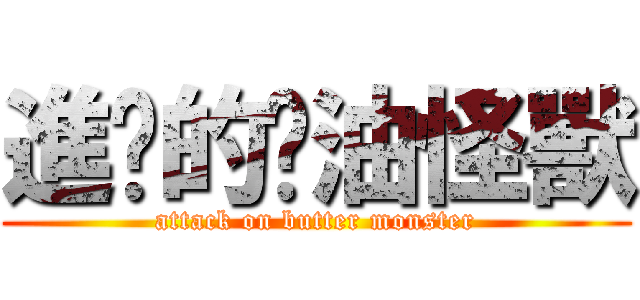 進擊的奶油怪獸 (attack on butter monster)