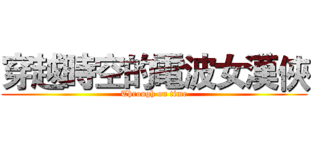 穿越時空的電波女漢俠 (Through on time)