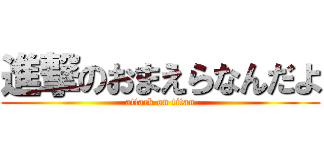 進撃のおまえらなんだよ (attack on titan)