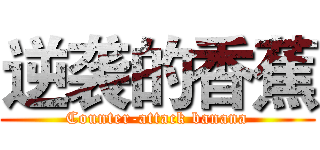 逆袭的香蕉 (Counter-attack banana)