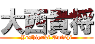 大西貴将 (Yoshiyuki Onishi)