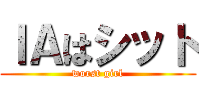 ＩＡはシット (worst girl)