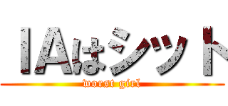 ＩＡはシット (worst girl)
