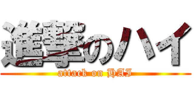 進撃のハイ (attack on HAI)