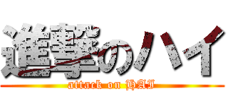 進撃のハイ (attack on HAI)