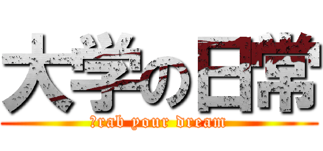 大学の日常 (ｇrab your dream)