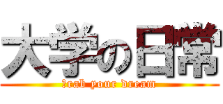 大学の日常 (ｇrab your dream)