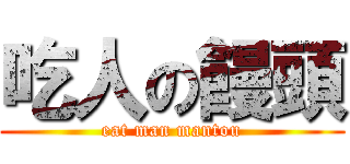 吃人の饅頭 (eat man mantou)