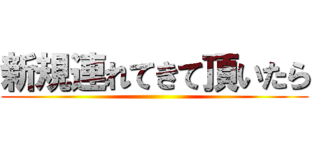新規連れてきて頂いたら ()