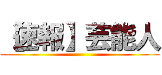 【速報】芸能人 ()