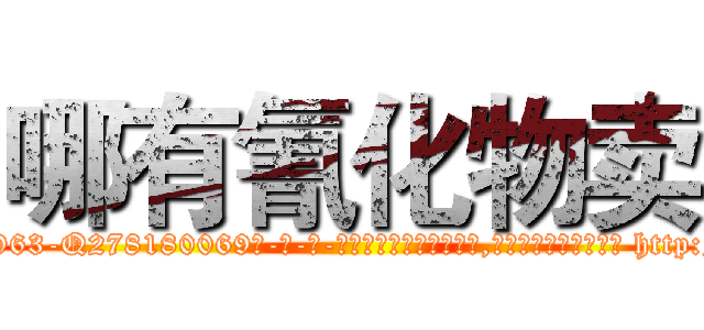 哪有氰化物卖 (哪有氰化物卖【电-186x2687x6963-Q278180069元-吉-药-业】我们做的是长期生意,靠的是老客户长期支持 http://sngk.net/wmb96d
)