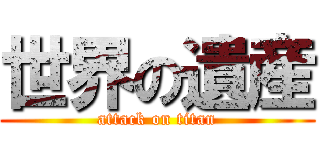 世界の遺産 (attack on titan)