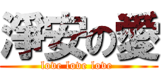 淨安の愛 (love love love )